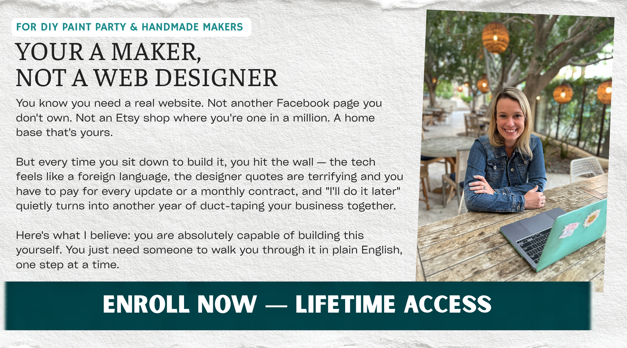 You know you need a real website. Not another Facebook page you don't own. Not an Etsy shop where you're one in a million. A home base that's yours.

But every time you sit down to build it, you hit the wall — the tech feels like a foreign language, the designer quotes are terrifying, and "I'll do it later" quietly turns into another year of duct-taping your business together.

Here's what I believe: you are absolutely capable of building this yourself. You just need someone to walk you through it in plain 