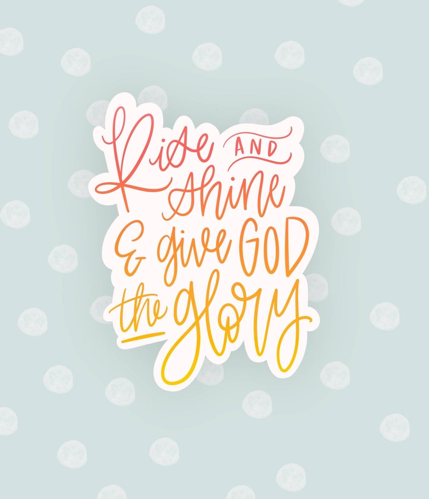 Rise and Shine and Give God the Glory Waterproof Vinyl Sticker